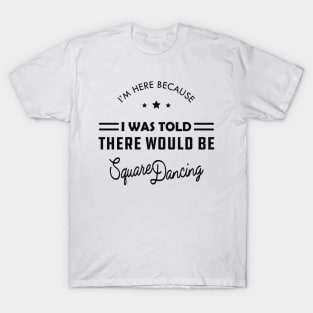 Square Dance - I'm here because I was told there would be square dancing T-Shirt